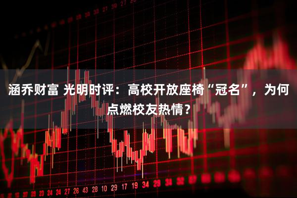 涵乔财富 光明时评：高校开放座椅“冠名”，为何点燃校友热情？