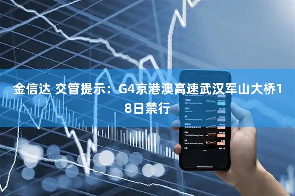 金信达 交管提示：G4京港澳高速武汉军山大桥18日禁行