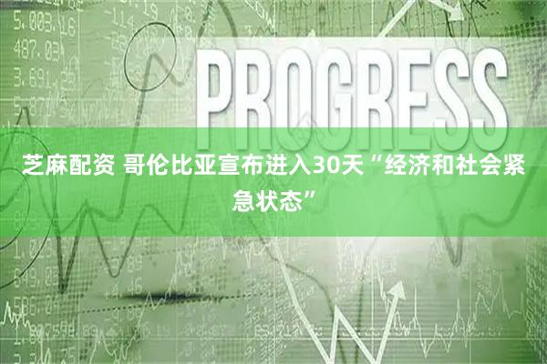 芝麻配资 哥伦比亚宣布进入30天“经济和社会紧急状态”