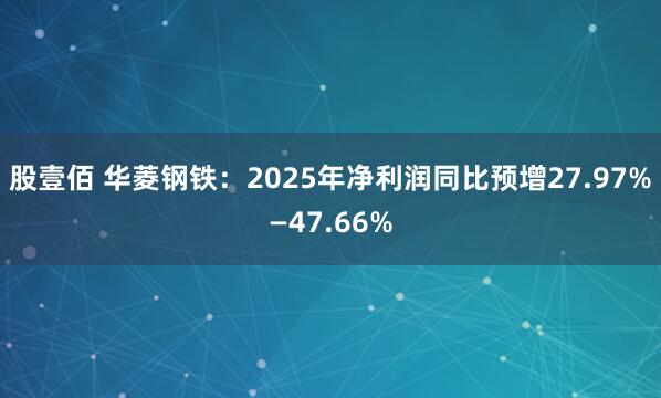 股壹佰 华菱钢铁：2025年净利润同比预增27.97%—47.66%