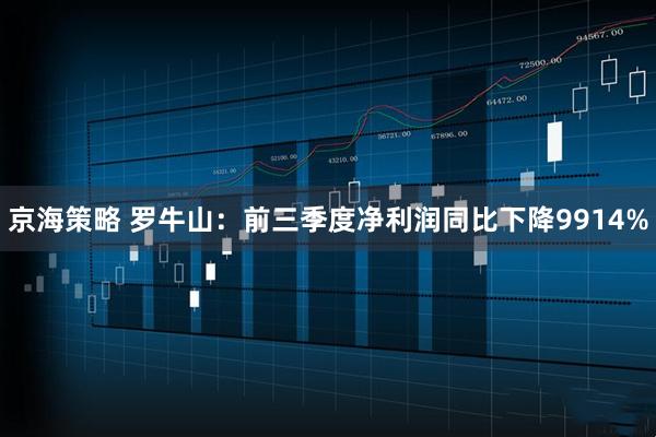 京海策略 罗牛山：前三季度净利润同比下降9914%