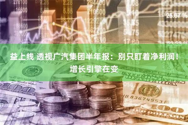 益上线 透视广汽集团半年报:别只盯着净利润!增长引擎在变